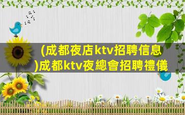 (成都夜店ktv招聘信息)成都ktv夜總會招聘禮儀