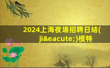 2024上海夜場招聘日結(jié)模特