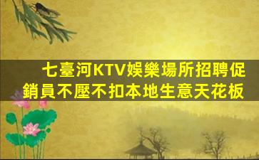 七臺河KTV娛樂場所招聘促銷員不壓不扣本地生意天花板