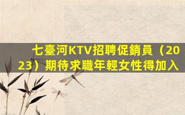 七臺河KTV招聘促銷員（2023）期待求職年輕女性得加入