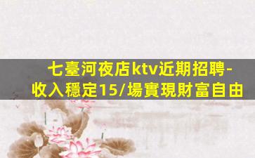 七臺河夜店ktv近期招聘-收入穩定15/場實現財富自由