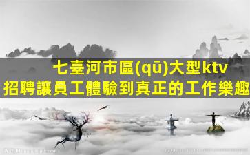 七臺河市區(qū)大型ktv招聘讓員工體驗到真正的工作樂趣