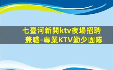 七臺河新開ktv夜場招聘兼職-專業KTV勤少團隊