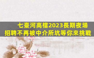 七臺河高檔2023長期夜場招聘不再被中介所坑等你來挑戰