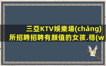 三亞KTV娛樂場(chǎng)所招聘招聘有顏值的女孩.穩(wěn)定上班率