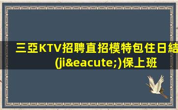 三亞KTV招聘直招模特包住日結(jié)保上班率