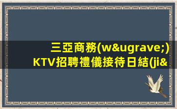三亞商務(wù)KTV招聘禮儀接待日結(jié)