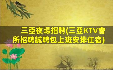 三亞夜場招聘(三亞KTV會所招聘誠聘包上班安排住宿)