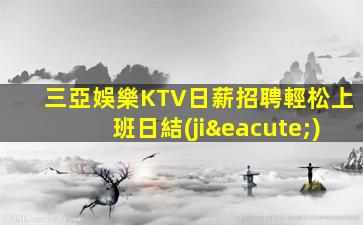 三亞娛樂KTV日薪招聘輕松上班日結(jié)