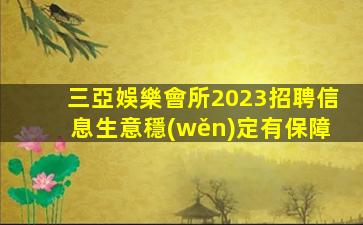 三亞娛樂會所2023招聘信息生意穩(wěn)定有保障