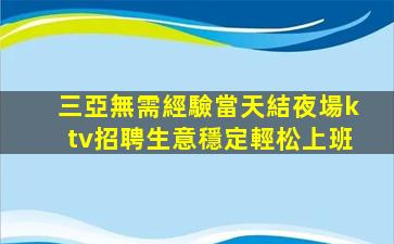 三亞無需經驗當天結夜場ktv招聘生意穩定輕松上班