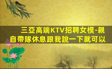 三亞高端KTV招聘女模-親自帶隊休息跟我說一下就可以
