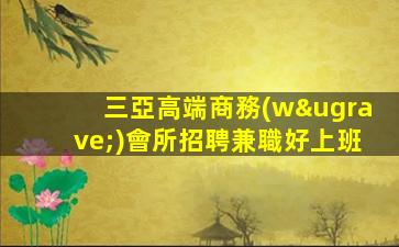 三亞高端商務(wù)會所招聘兼職好上班