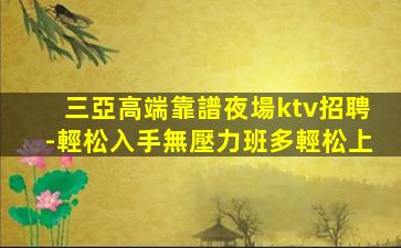 三亞高端靠譜夜場ktv招聘-輕松入手無壓力班多輕松上