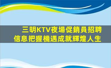 三明KTV夜場促銷員招聘信息把握機遇成就輝煌人生