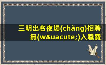 三明出名夜場(chǎng)招聘無(wú)入職費(fèi)店內(nèi)化妝