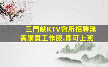 三門峽KTV會所招聘無需購買工作服.即可上班