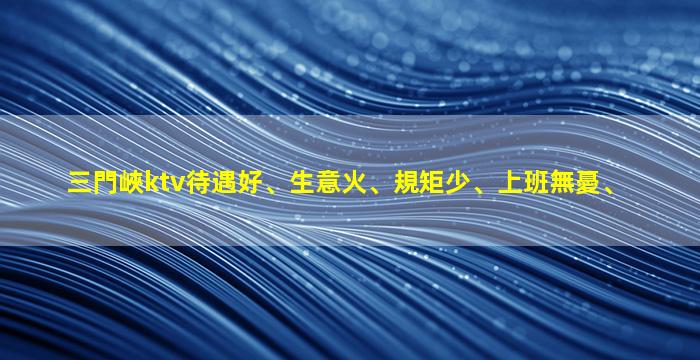 三門峽ktv待遇好、生意火、規矩少、上班無憂、