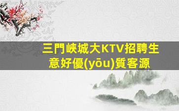 三門峽城大KTV招聘生意好優(yōu)質客源