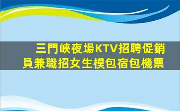 三門峽夜場KTV招聘促銷員兼職招女生模包宿包機票