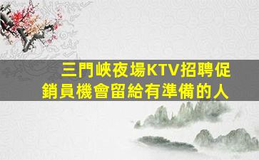 三門峽夜場KTV招聘促銷員機會留給有準備的人