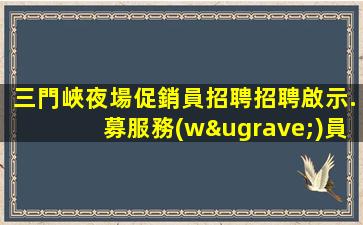 三門峽夜場促銷員招聘招聘啟示.募服務(wù)員.無經(jīng)驗者也有“待遇”