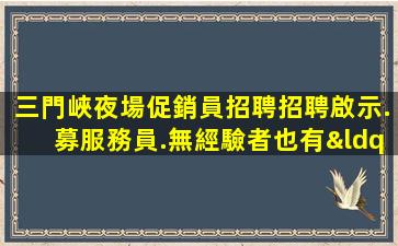 三門峽夜場促銷員招聘招聘啟示.募服務員.無經驗者也有“待遇”