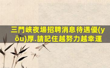 三門峽夜場招聘消息待遇優(yōu)厚.請記住越努力越幸運