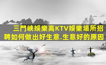 三門峽娛樂高KTV娛樂場所招聘如何做出好生意.生意好的原因