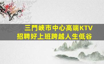 三門峽市中心高端KTV招聘好上班跨越人生低谷