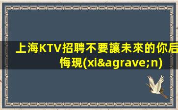 上海KTV招聘不要讓未來的你后悔現(xiàn)在不努力