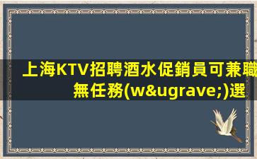 上海KTV招聘酒水促銷員可兼職無任務(wù)選
