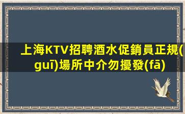 上海KTV招聘酒水促銷員正規(guī)場所中介勿擾發(fā)