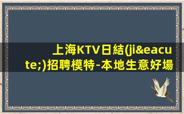 上海KTV日結(jié)招聘模特-本地生意好場
