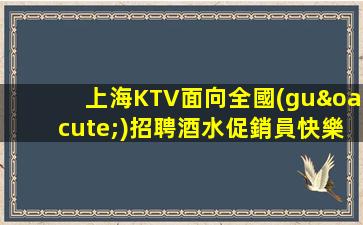 上海KTV面向全國(guó)招聘酒水促銷員快樂工作