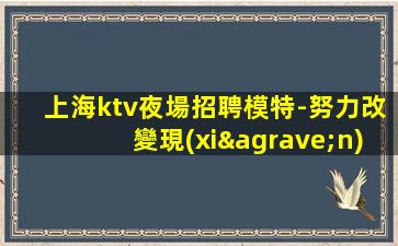 上海ktv夜場招聘模特-努力改變現(xiàn)狀