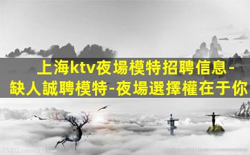 上海ktv夜場模特招聘信息-缺人誠聘模特-夜場選擇權在于你
