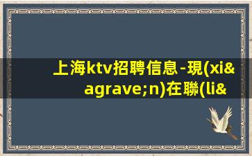 上海ktv招聘信息-現(xiàn)在聯(lián)系下一個暴富的是你
