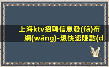 上海ktv招聘信息發(fā)布網(wǎng)-想快速賺點(diǎn)擊查看