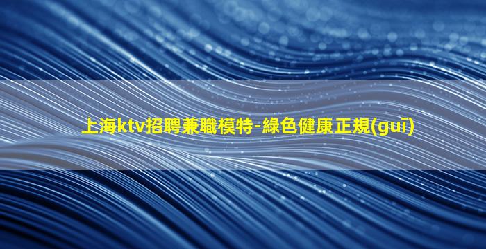 上海ktv招聘兼職模特-綠色健康正規(guī)