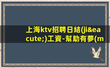 上海ktv招聘日結(jié)工資-幫助有夢(mèng)想的年輕人出人頭地