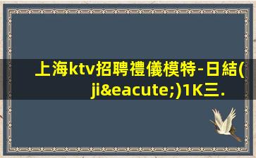 上海ktv招聘禮儀模特-日結(jié)1K三.對自己有信心