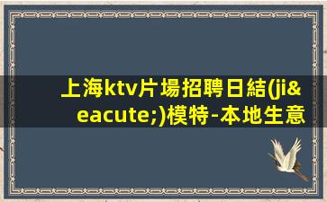 上海ktv片場招聘日結(jié)模特-本地生意好KTV-門檻低主推新人