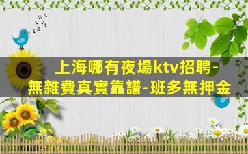 上海哪有夜場ktv招聘-無雜費真實靠譜-班多無押金