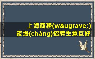 上海商務(wù)夜場(chǎng)招聘生意巨好禮儀模特輕松-班多高端ktv