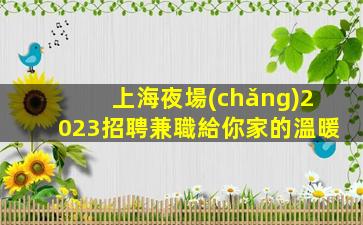 上海夜場(chǎng)2023招聘兼職給你家的溫暖