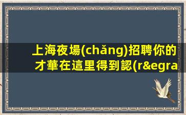 上海夜場(chǎng)招聘你的才華在這里得到認(rèn)可