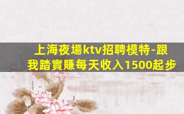 上海夜場ktv招聘模特-跟我踏實賺每天收入1500起步