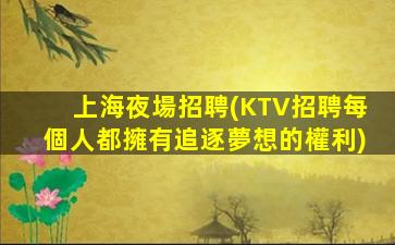 上海夜場招聘(KTV招聘每個人都擁有追逐夢想的權利)