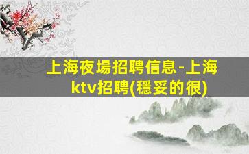 上海夜場招聘信息-上海ktv招聘(穩妥的很)